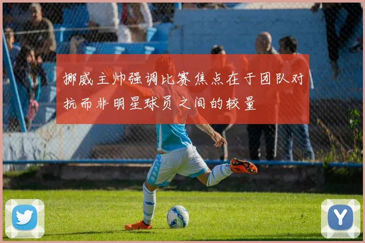 挪威主帅强调比赛焦点在于团队对抗而非明星球员之间的较量