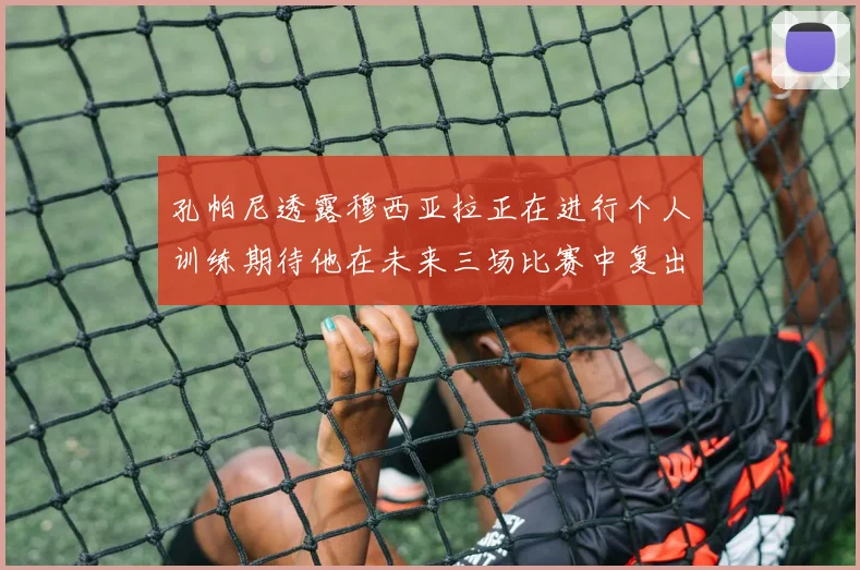 孔帕尼透露穆西亚拉正在进行个人训练期待他在未来三场比赛中复出