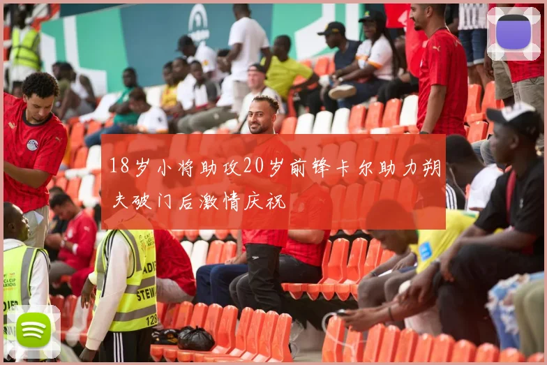 18岁小将助攻20岁前锋卡尔助力朔夫破门后激情庆祝