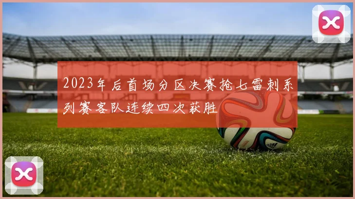 2023年后首场分区决赛抢七雷刺系列赛客队连续四次获胜