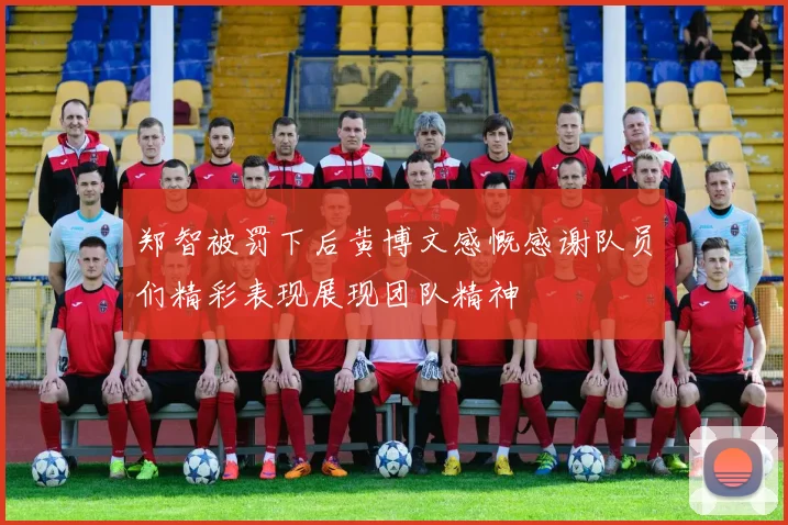 郑智被罚下后黄博文感慨感谢队员们精彩表现展现团队精神