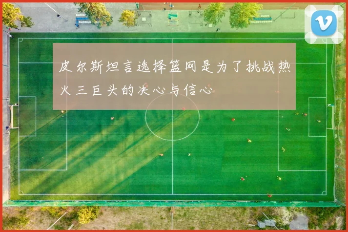 皮尔斯坦言选择篮网是为了挑战热火三巨头的决心与信心