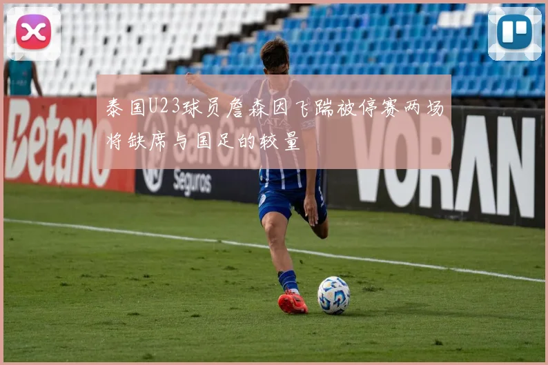 泰国U23球员詹森因飞踹被停赛两场将缺席与国足的较量