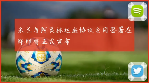 米兰与阿莫林达成协议合同签署在即即将正式宣布