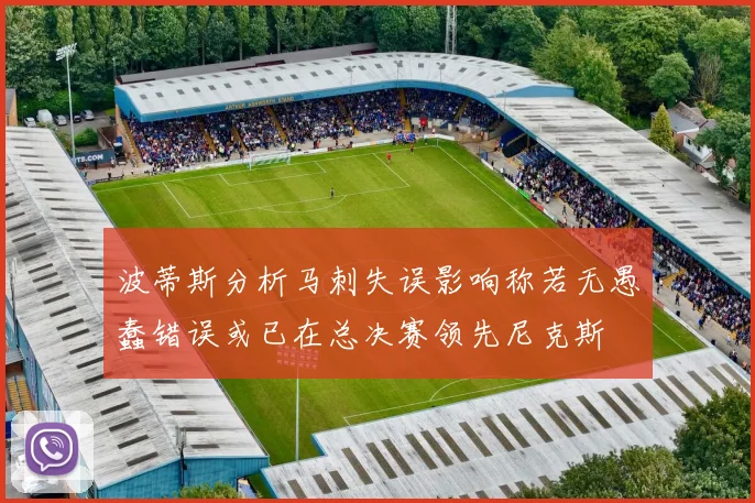 波蒂斯分析马刺失误影响称若无愚蠢错误或已在总决赛领先尼克斯