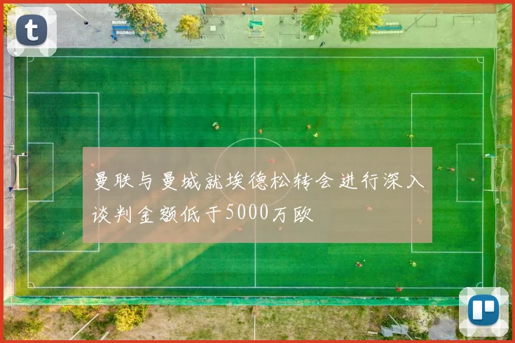 曼联与曼城就埃德松转会进行深入谈判金额低于5000万欧