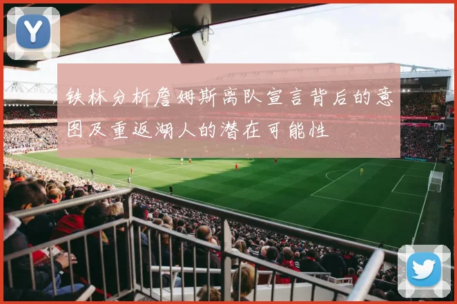 铁林分析詹姆斯离队宣言背后的意图及重返湖人的潜在可能性