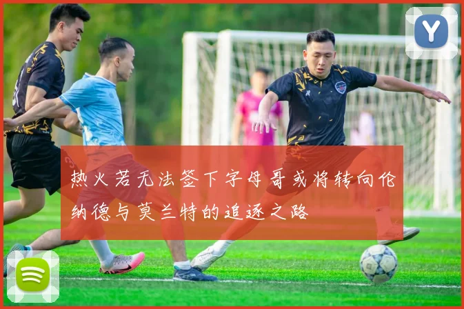 热火若无法签下字母哥或将转向伦纳德与莫兰特的追逐之路
