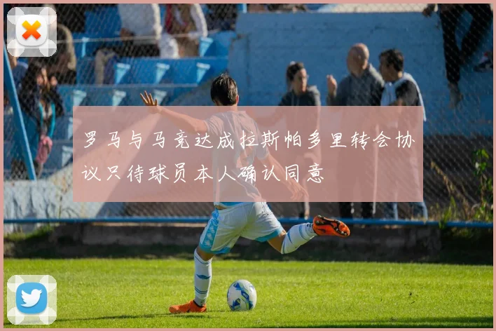 罗马与马竞达成拉斯帕多里转会协议只待球员本人确认同意