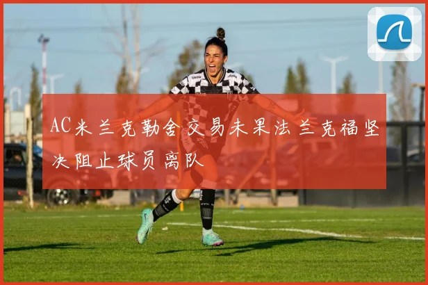 AC米兰克勒舍交易未果法兰克福坚决阻止球员离队