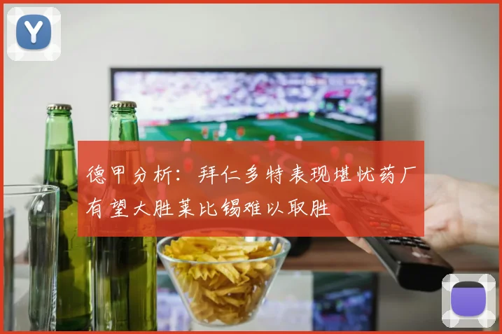 德甲分析：拜仁多特表现堪忧药厂有望大胜莱比锡难以取胜