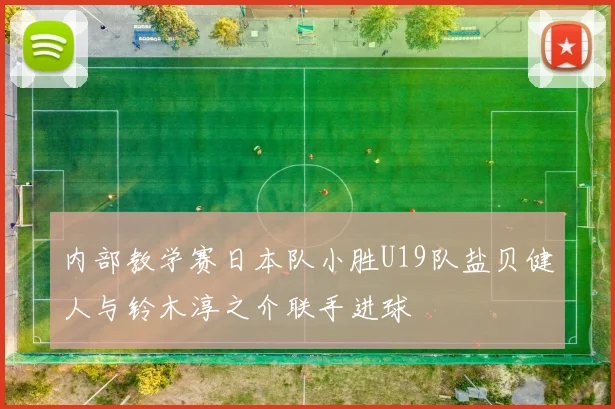 内部教学赛日本队小胜U19队盐贝健人与铃木淳之介联手进球