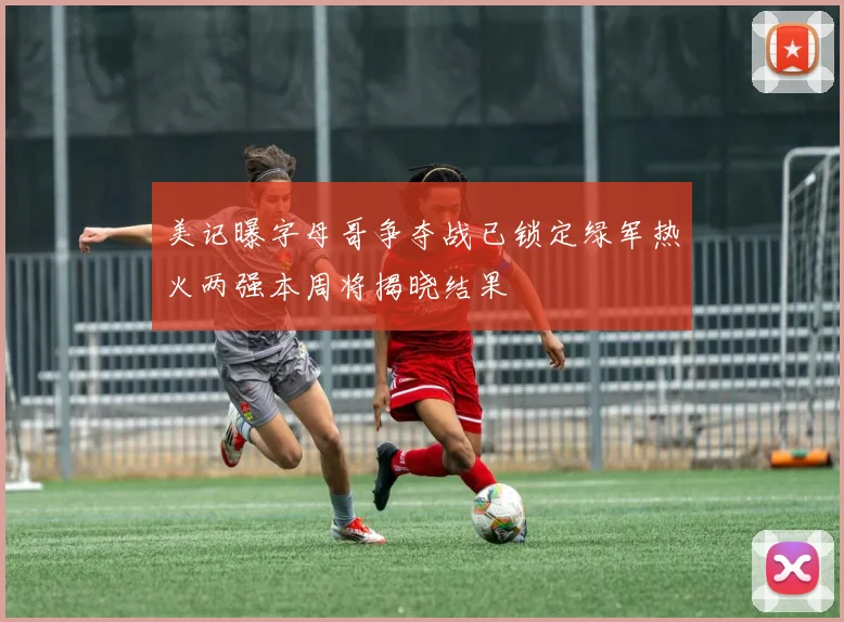 美记曝字母哥争夺战已锁定绿军热火两强本周将揭晓结果